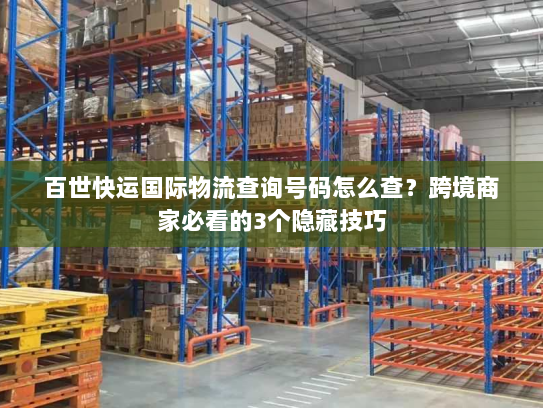 百世快运国际物流查询号码怎么查?跨境商家必看的3个隐藏技巧 百世快运国际物流查询号码怎么查?跨境商家必看的3个隐藏技巧