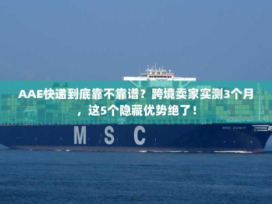 AAE快递到底靠不靠谱?跨境卖家实测3个月,这5个隐藏优势绝了! AAE快递到底靠不靠谱?跨境卖家实测3个月,这5个隐藏优势绝了!