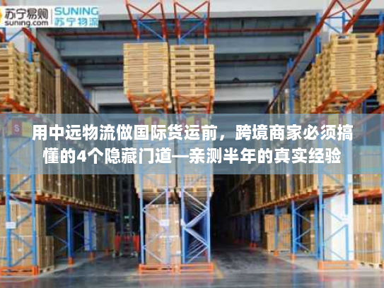 用中远物流做国际货运前,跨境商家必须搞懂的4个隐藏门道—亲测半年的真实经验 用中远物流做国际货运前,跨境商家必须搞懂的4个隐藏门道—亲测半年的真实经验