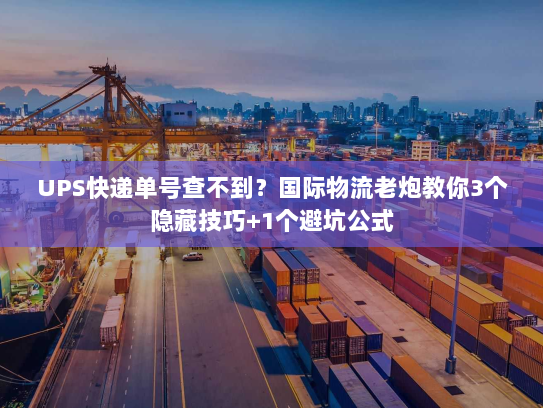UPS快递单号查不到?国际物流老炮教你3个隐藏技巧+1个避坑公式 UPS快递单号查不到?国际物流老炮教你3个隐藏技巧+1个避坑公式