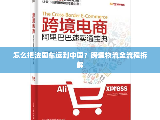 怎么把法国车运到中国?跨境物流全流程拆解 怎么把法国车运到中国?跨境物流全流程拆解