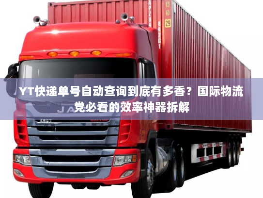 YT快递单号自动查询到底有多香？国际物流党必看的效率神器拆解