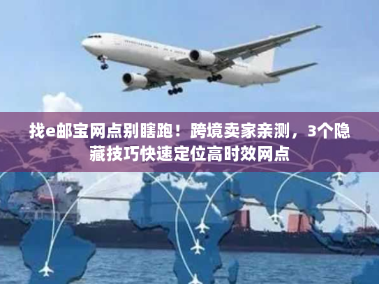 找e邮宝网点别瞎跑!跨境卖家亲测,3个隐藏技巧快速定位高时效网点 找e邮宝网点别瞎跑!跨境卖家亲测,3个隐藏技巧快速定位高时效网点