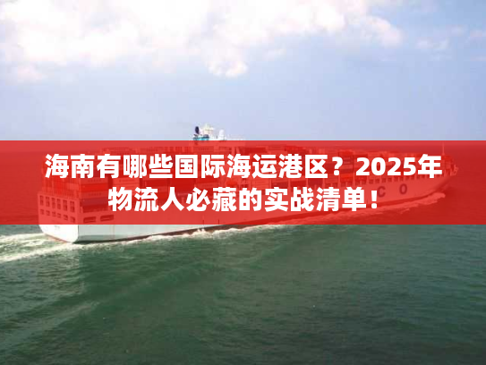 海南有哪些国际海运港区？2025年物流人必藏的实战清单！