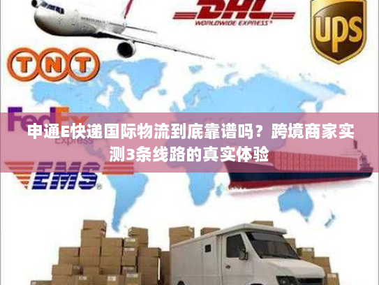 申通E快递国际物流到底靠谱吗？跨境商家实测3条线路的真实体验