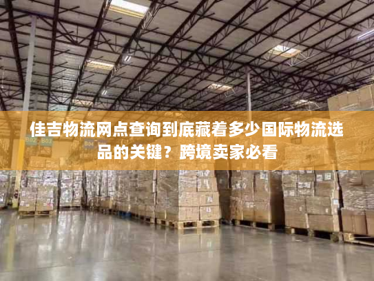 佳吉物流网点查询到底藏着多少国际物流选品的关键?跨境卖家必看 佳吉物流网点查询到底藏着多少国际物流选品的关键?跨境卖家必看