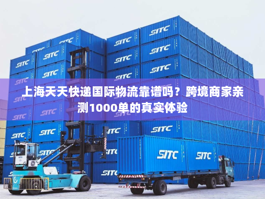 上海天天快递国际物流靠谱吗？跨境商家亲测1000单的真实体验