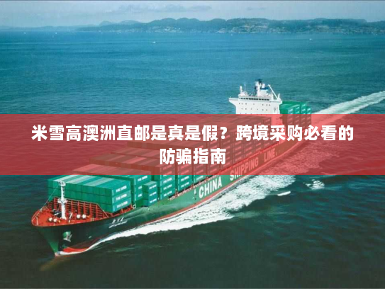 米雪高澳洲直邮是真是假?跨境采购必看的防骗指南 米雪高澳洲直邮是真是假?跨境采购必看的防骗指南