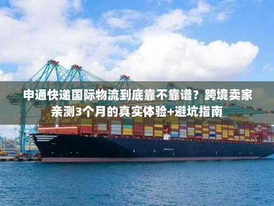 申通快递国际物流到底靠不靠谱?跨境卖家亲测3个月的真实体验+避坑指南 申通快递国际物流到底靠不靠谱?跨境卖家亲测3个月的真实体验+避坑指南