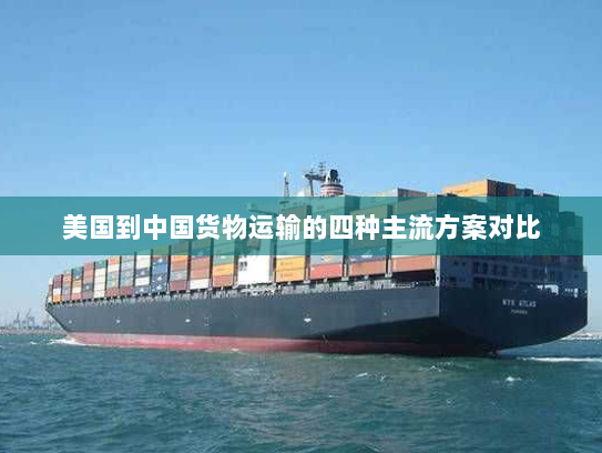 美国到中国货物运输的四种主流方案对比