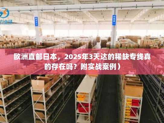 欧洲直邮日本，2025年3天达的稀缺专线真的存在吗？附实战案例）