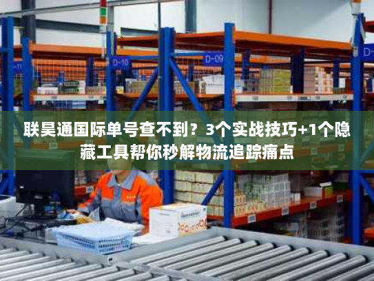 联昊通国际单号查不到?3个实战技巧+1个隐藏工具帮你秒解物流追踪痛点 联昊通国际单号查不到?3个实战技巧+1个隐藏工具帮你秒解物流追踪痛点