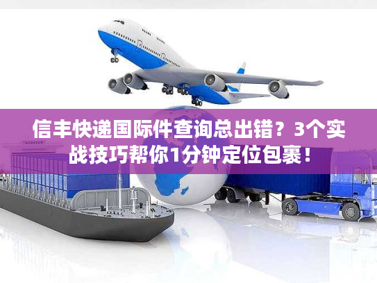 信丰快递国际件查询总出错？3个实战技巧帮你1分钟定位包裹！