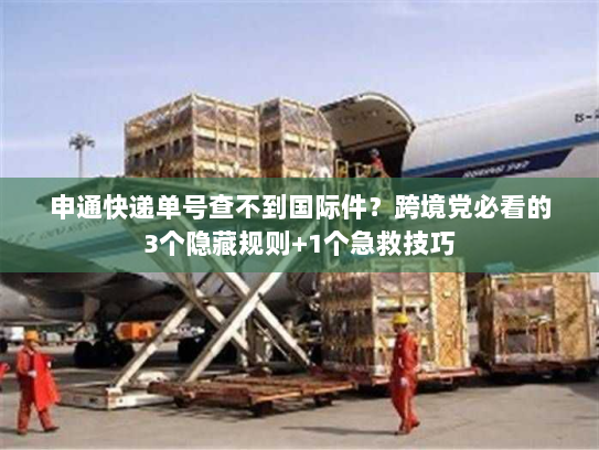 申通快递单号查不到国际件？跨境党必看的3个隐藏规则+1个急救技巧