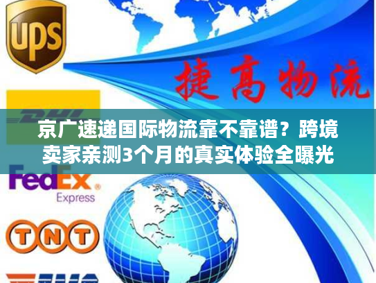 京广速递国际物流靠不靠谱？跨境卖家亲测3个月的真实体验全曝光