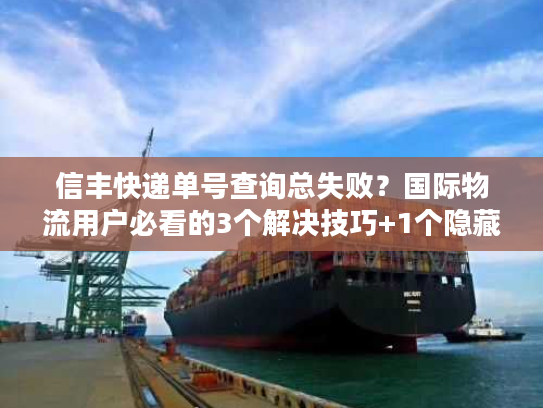 信丰快递单号查询总失败？国际物流用户必看的3个解决技巧+1个隐藏工具
