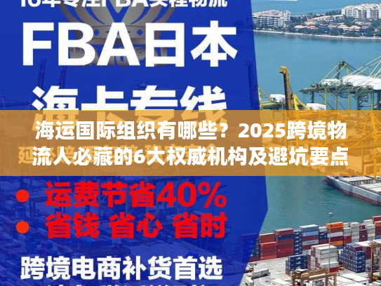 海运国际组织有哪些？2025跨境物流人必藏的6大权威机构及避坑要点