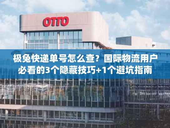 极兔快递单号怎么查?国际物流用户必看的3个隐藏技巧+1个避坑指南 极兔快递单号怎么查?国际物流用户必看的3个隐藏技巧+1个避坑指南