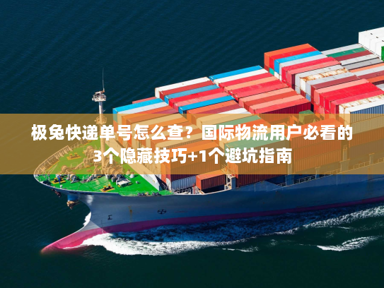 极兔快递单号怎么查?国际物流用户必看的3个隐藏技巧+1个避坑指南 极兔快递单号怎么查?国际物流用户必看的3个隐藏技巧+1个避坑指南