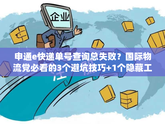 申通e快递单号查询总失败?国际物流党必看的3个避坑技巧+1个隐藏工具 申通e快递单号查询总失败?国际物流党必看的3个避坑技巧+1个隐藏工具
