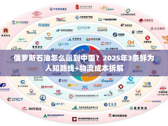俄罗斯石油怎么运到中国？2025年3条鲜为人知路线+物流成本拆解