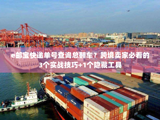 e邮宝快递单号查询总翻车?跨境卖家必看的3个实战技巧+1个隐藏工具 e邮宝快递单号查询总翻车?跨境卖家必看的3个实战技巧+1个隐藏工具