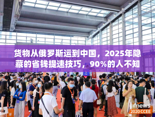 货物从俄罗斯运到中国，2025年隐藏的省钱提速技巧，90%的人不知道！