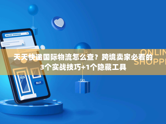 天天快递国际物流怎么查?跨境卖家必看的3个实战技巧+1个隐藏工具 天天快递国际物流怎么查?跨境卖家必看的3个实战技巧+1个隐藏工具