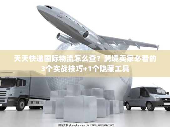 天天快递国际物流怎么查?跨境卖家必看的3个实战技巧+1个隐藏工具 天天快递国际物流怎么查?跨境卖家必看的3个实战技巧+1个隐藏工具