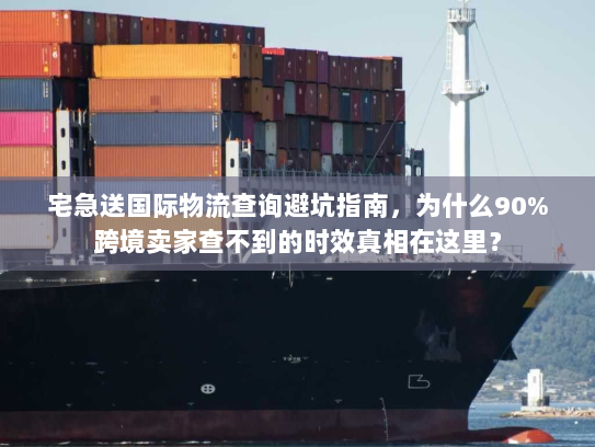 宅急送国际物流查询避坑指南,为什么90%跨境卖家查不到的时效真相在这里? 宅急送国际物流查询避坑指南,为什么90%跨境卖家查不到的时效真相在这里?