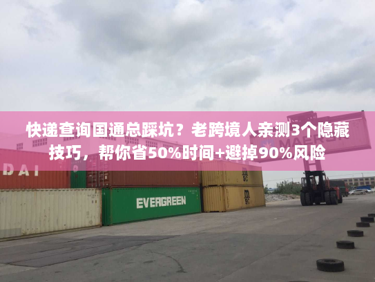 快递查询国通总踩坑?老跨境人亲测3个隐藏技巧,帮你省50%时间+避掉90%风险 快递查询国通总踩坑?老跨境人亲测3个隐藏技巧,帮你省50%时间+避掉90%风险