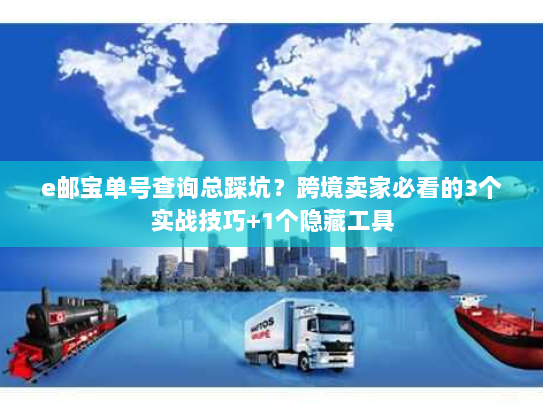 e邮宝单号查询总踩坑？跨境卖家必看的3个实战技巧+1个隐藏工具