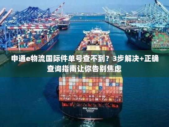 申通e物流国际件单号查不到?3步解决+正确查询指南让你告别焦虑 申通e物流国际件单号查不到?3步解决+正确查询指南让你告别焦虑