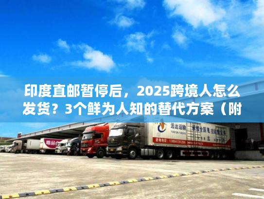 印度直邮暂停后,2025跨境人怎么发货?3个鲜为人知的替代方案(附实战案例) 印度直邮暂停后,2025跨境人怎么发货?3个鲜为人知的替代方案(附实战案例)