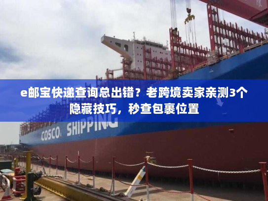 e邮宝快递查询总出错?老跨境卖家亲测3个隐藏技巧,秒查包裹位置 e邮宝快递查询总出错?老跨境卖家亲测3个隐藏技巧,秒查包裹位置