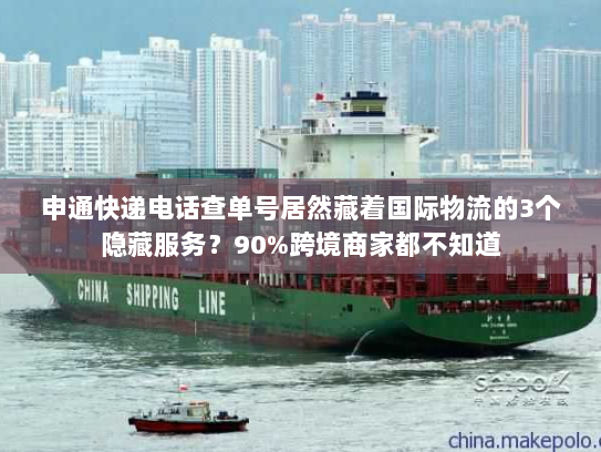 申通快递电话查单号居然藏着国际物流的3个隐藏服务?90%跨境商家都不知道 申通快递电话查单号居然藏着国际物流的3个隐藏服务?90%跨境商家都不知道