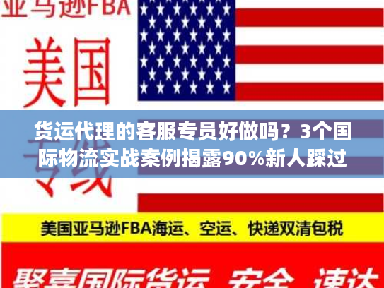 货运代理的客服专员好做吗？3个国际物流实战案例揭露90%新人踩过的坑