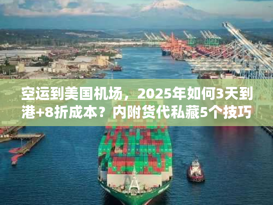空运到美国机场，2025年如何3天到港+8折成本？内附货代私藏5个技巧