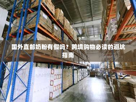 国外直邮奶粉有假吗?跨境购物必读的避坑指南 国外直邮奶粉有假吗?跨境购物必读的避坑指南