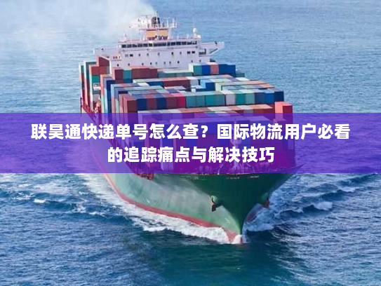 联昊通快递单号怎么查?国际物流用户必看的追踪痛点与解决技巧 联昊通快递单号怎么查?国际物流用户必看的追踪痛点与解决技巧