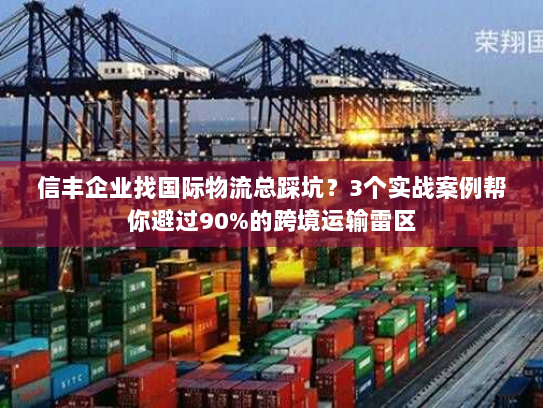 信丰企业找国际物流总踩坑?3个实战案例帮你避过90%的跨境运输雷区 信丰企业找国际物流总踩坑?3个实战案例帮你避过90%的跨境运输雷区