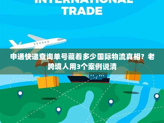 申通快递查询单号藏着多少国际物流真相?老跨境人用3个案例说清 申通快递查询单号藏着多少国际物流真相?老跨境人用3个案例说清