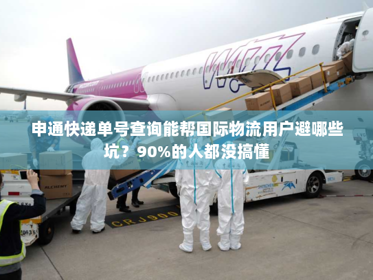 申通快递单号查询能帮国际物流用户避哪些坑？90%的人都没搞懂