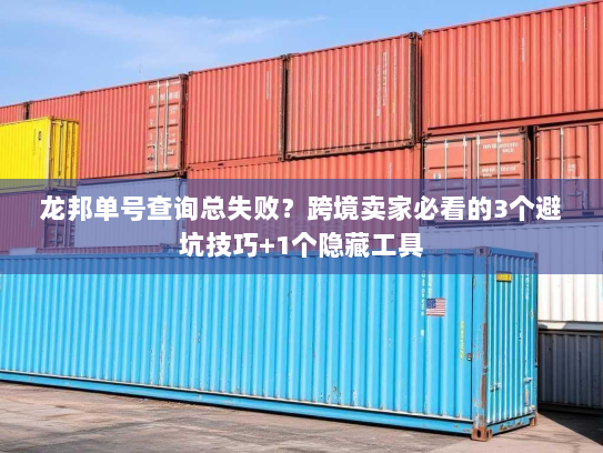龙邦单号查询总失败？跨境卖家必看的3个避坑技巧+1个隐藏工具