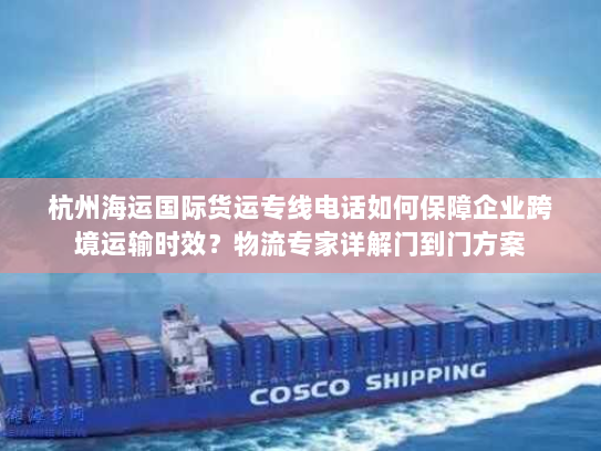 杭州海运国际货运专线电话如何保障企业跨境运输时效?物流专家详解门到门方案 杭州海运国际货运专线电话如何保障企业跨境运输时效?物流专家详解门到门方案