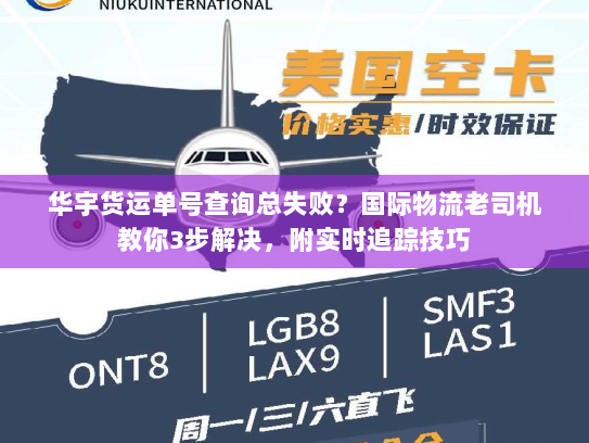 华宇货运单号查询总失败？国际物流老司机教你3步解决，附实时追踪技巧