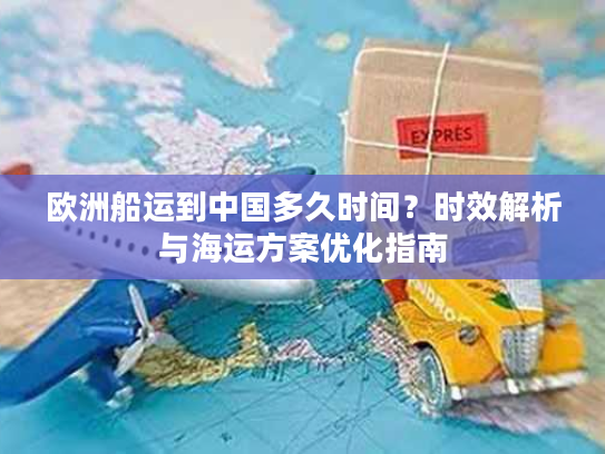 欧洲船运到中国多久时间？时效解析与海运方案优化指南