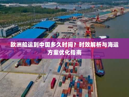 欧洲船运到中国多久时间？时效解析与海运方案优化指南
