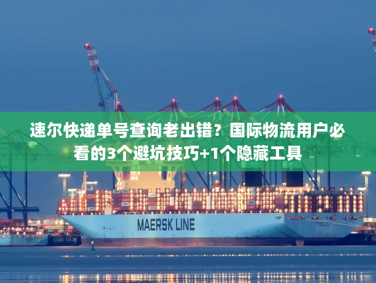 速尔快递单号查询老出错?国际物流用户必看的3个避坑技巧+1个隐藏工具 速尔快递单号查询老出错?国际物流用户必看的3个避坑技巧+1个隐藏工具
