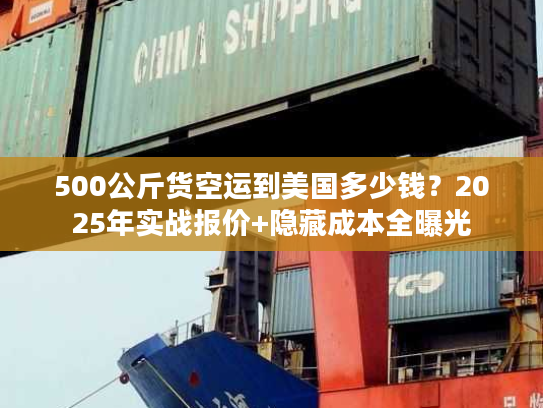 500公斤货空运到美国多少钱?2025年实战报价+隐藏成本全曝光 500公斤货空运到美国多少钱?2025年实战报价+隐藏成本全曝光